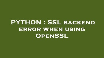 PYTHON : SSL backend error when using OpenSSL