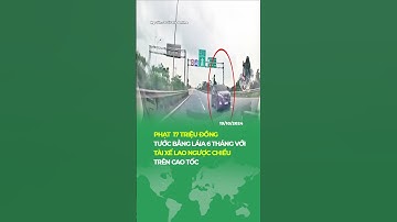 PHẠT 17 TRIỆU ĐỒNG TƯỚC BẰNG LÁI 6 THÁNG VỚI TÀI XẾ ĐI NGƯỢC CHIỀU #tintucplus #tintuc #news