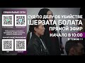 Суд по делу об убийстве Шерзата Болата: прямая трансляция из зала суда. 28 апреля 2025 года