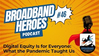 Broadband Heroes | Ep. 46 | Digital Equity Is for Everyone: What the Pandemic Taught Us