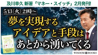【代替放送】【5/13(火) 21時~】夢を実現するアイデアと手段はあとから湧いてくる ー及川幸久 新著「マネー・スイッチ」2月発刊!ー【WISDOM BOOKS】【及川幸久】