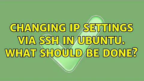 Changing IP settings via ssh in Ubuntu. What should be done?