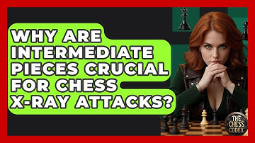 Why Are Intermediate Pieces Crucial For Chess X-ray Attacks? - The Chess Codex