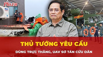 Thủ tướng yêu cầu huy động trực thăng, UAV sơ tán, cứu dân ở Khánh Hòa, Đắk Lắk và Gia Lai