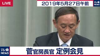 菅官房長官 定例会見 【2019年5月27日午前】