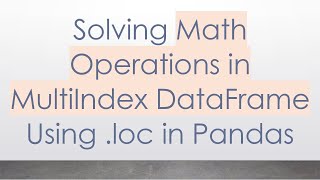 Solving Math Operations in MultiIndex DataFrame Using .loc in Pandas