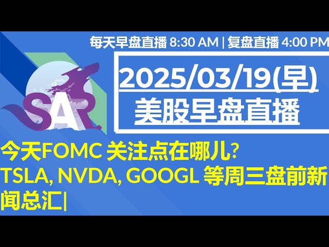 美股直播03/19[早盘] 今天FOMC 关注点在哪儿? TSLA, NVDA, GOOGL 等周三盘前新闻总汇|