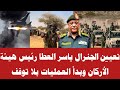 تعيين الجنرال ياسر العطا رئيس هيئة الأركان وبدأ العمليات بلا توقف
