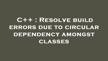 C++ : Resolve build errors due to circular dependency amongst classes