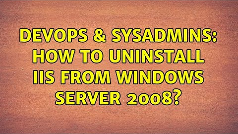 DevOps & SysAdmins: How to uninstall IIS from Windows Server 2008?