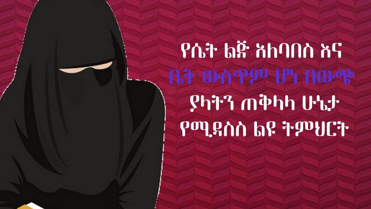 የሴት ልጅ አለባበስ እና ቤት ውስጥም ሆነ በውጭ ያላትን ጠቅላላ ሁኔታየሚዳስስ ልዩ ትምህርት||ሴት ልጅ ፍች መጠየቅ የምትችለው መቼ ነው?||