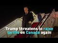 Trump threatens to raise tariffs on Canada again