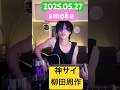 2025.05.27 smoke-神はサイコロを振らない/神サイ柳田周作弾き語り/Reproduced 2025