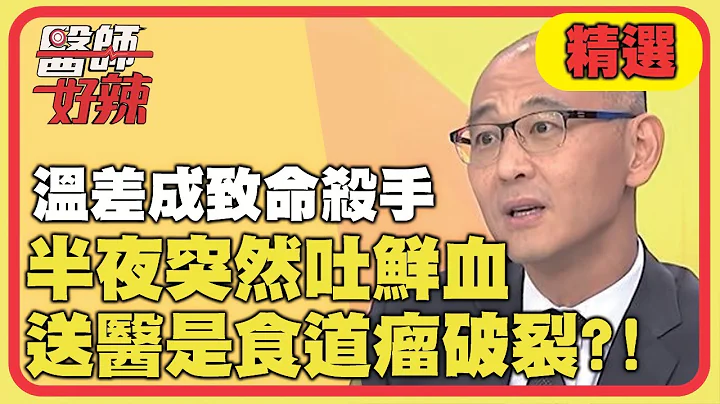 溫差成致命殺手！半夜突然吐鮮血，送醫竟是食道瘤破裂？！【醫師好辣】精選 EP843｜江坤俊 賈蔚 - 天天要聞