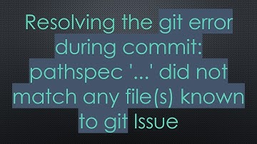 Resolving the git error during commit: pathspec 