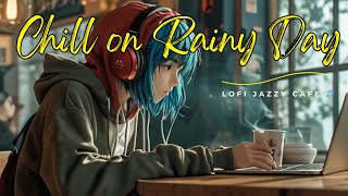 Chill on Rainy Day 🌿 Relaxing Tunes and Comforting Vibes for Work, Study & Focus 📚 Lofi Jazzy Cafe 🎵