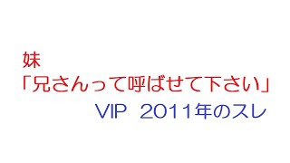 【VIP】妹「兄さんって呼ばせて下さい」@5ch(旧2ch)2011年のスレ