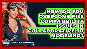 How Do You Overcome File Compatibility Issues In Collaborative 3D Modeling?