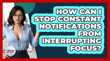 How Can I Stop Constant Notifications From Interrupting Focus? - Ultimate Life Hacks