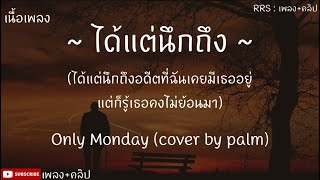 ได้แต่นืกถิง - Only Monday (cover by palm) [เนื้อเพลง]