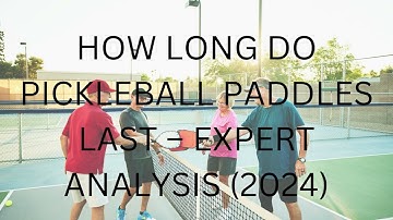HOW LONG DO PICKLEBALL PADDLES LAST – EXPERT ANALYSIS 2024