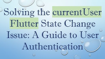 Solving the currentUser Flutter State Change Issue: A Guide to User Authentication