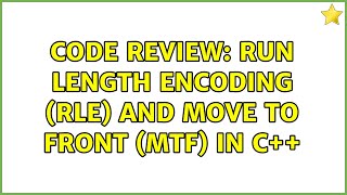 Famous Code Review: Run Length Encoding (RLE) and Move To Front (MTF) in C++ Wealth