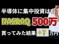 半導体に集中投資は有か？無しか？ナスダック500万購入結果も合わせてご報告します