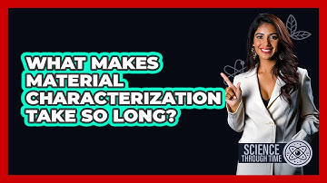 What Makes Material Characterization Take So Long? - Science Through Time