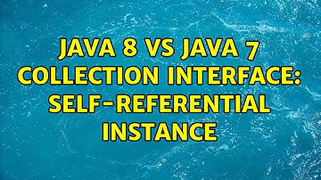Java 8 vs Java 7 Collection Interface: self-referential instance (2 Solutions!!)
