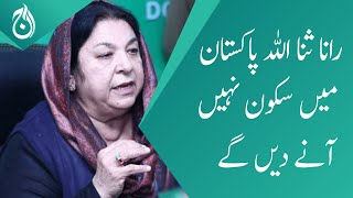Dr. Yasmin Rashid says Rana Sanaullah will not allow peace in Pakistan - Aaj News