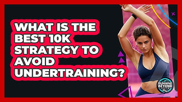 What Is The Best 10k Strategy To Avoid Undertraining? - Running Beyond Limits