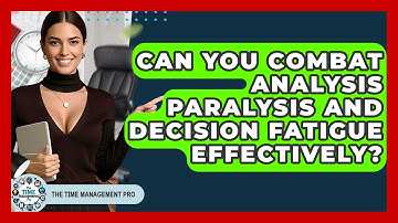 Can You Combat Analysis Paralysis And Decision Fatigue Effectively? - The Time Management Pro
