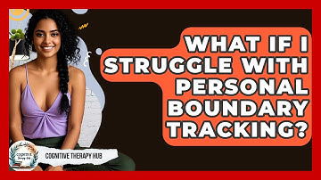 What If I Struggle With Personal Boundary Tracking? - Cognitive Therapy Hub