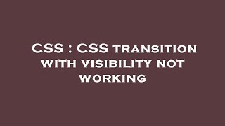 CSS : CSS transition with visibility not working