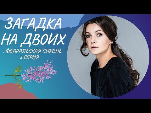 ЗАГАДКА НА ДВОИХ. ФЕВРАЛЬСКАЯ СИРЕНЬ. 2 СЕРИЯ. Лучшие фильмы