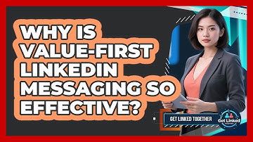 Why Is Value-first LinkedIn Messaging So Effective? - Get Linked Together