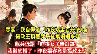 春宴，我自得道：昨夜嬌客百般依順。攝政王頂著脖子紅痕姍姍來遲。親兵低語：昨夜女子無蹤跡。我徹底懵了，昨夜嬌客竟是攝政王？#生活經驗#情感故事#養老#睡前故事