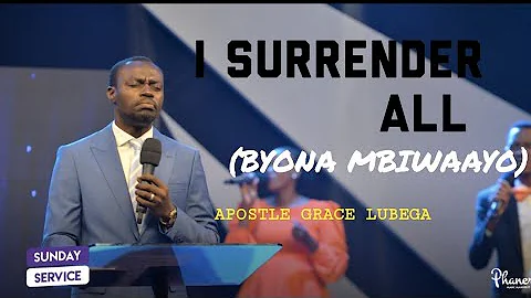 I SURRENDER ALL ( BYONA MBIWAAYO) | APOSTLE GRACE LUBEGA