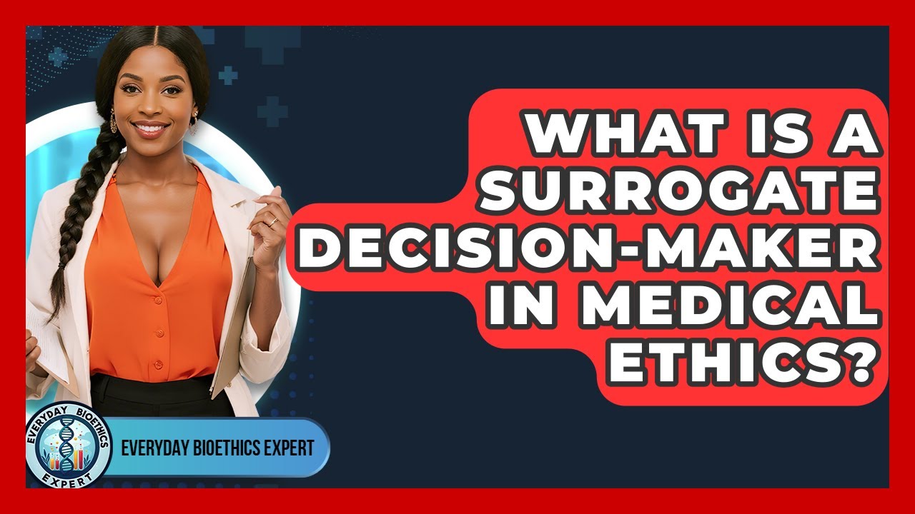 What Is A Surrogate Decision-maker In Medical Ethics? - Everyday Bioethics Expert