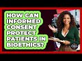 How Can Informed Consent Protect Patients In Bioethics? - The Ethical Compass