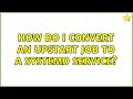 How do I convert an upstart job to a systemd service?