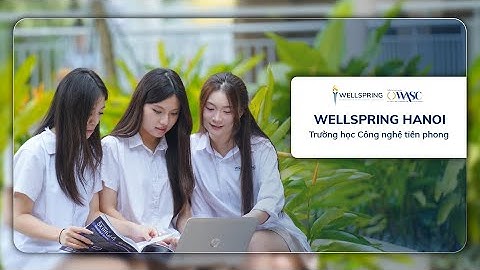 🌐 Trường học công nghệ kiến tạo thế hệ công dân toàn cầu trong kỷ nguyên số | Wellspring Hanoi