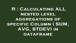 R : Calculating ALL nested level aggregations of specific Column ( SUM, AVG, STDEV) in dataframe