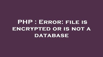 PHP : Error: file is encrypted or is not a database