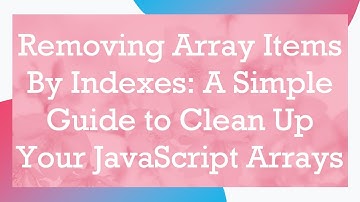 Removing Array Items By Indexes: A Simple Guide to Clean Up Your JavaScript Arrays