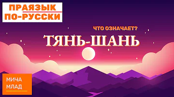 Что означает ТЯНЬ-ШАНЬ? Этимология слова - значение слова - праязык