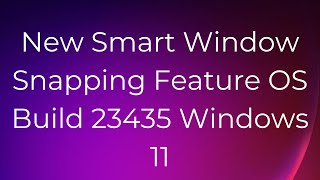 New Hidden Feature ( Smart Windows Snapping) Windows 11 Build 23435