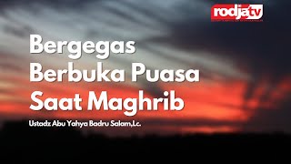 Bergegas Buka Puasa Saat Magrib - Ustadz Abu Yahya Badru Salam, Lc.