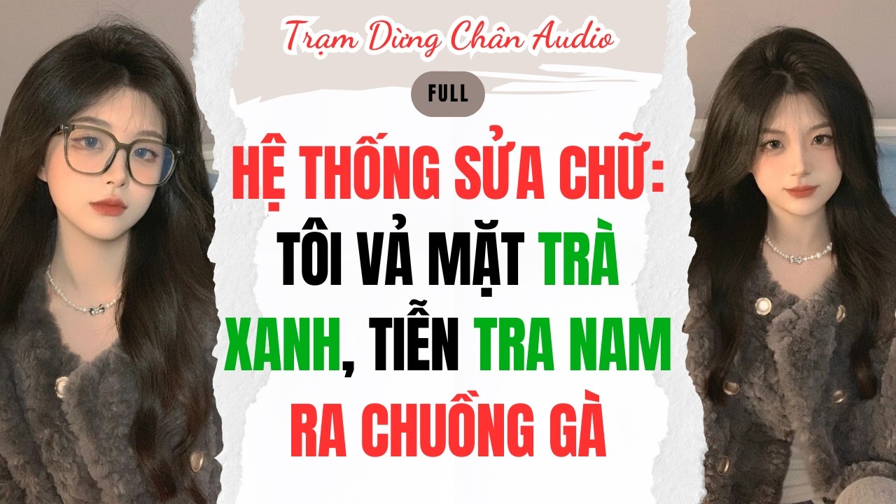 FULL| HỆ THỐNG SỬA CHỮ: TÔI VẢ MẶT TRÀ XANH, TIỄN TRA NAM RA CHUỒNG GÀ | Trạm Dừng Chân Audio #audio